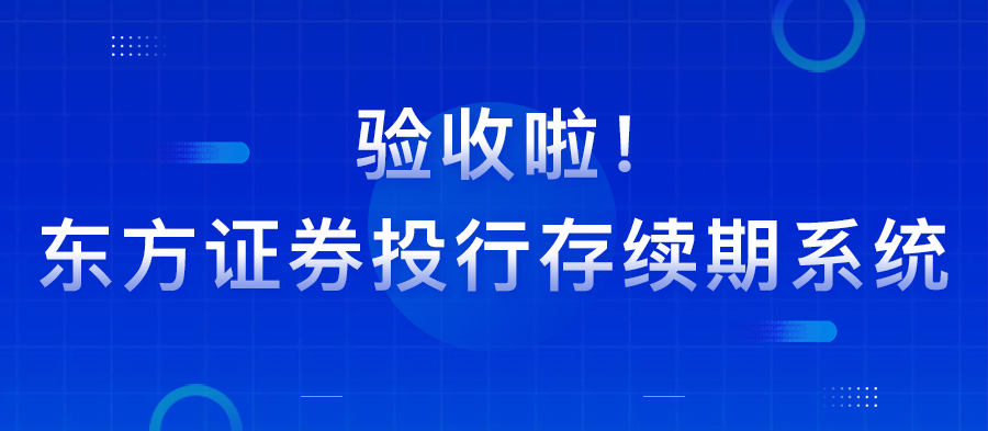 驗(yàn)收了：東方證券投行存續(xù)期系統(tǒng)