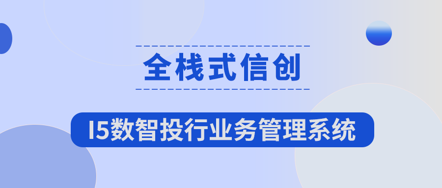 全棧式信創(chuàng) | I5數(shù)智投行業(yè)務(wù)管理系統(tǒng)